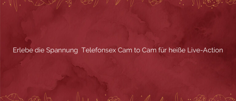 Erlebe die Spannung ❤️ Telefonsex Cam to Cam für heiße Live-Action