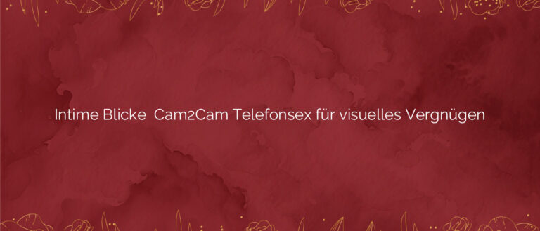 Intime Blicke ⭐️ Cam2Cam Telefonsex für visuelles Vergnügen