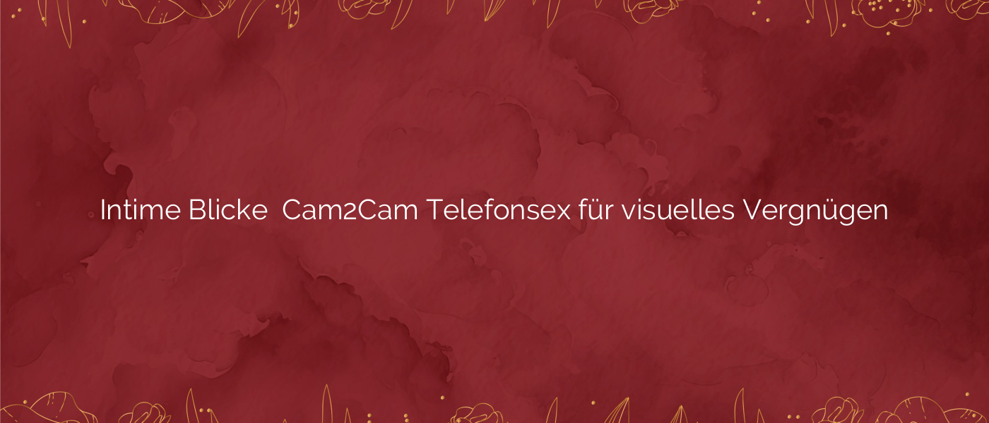 Intime Blicke ⭐️ Cam2Cam Telefonsex für visuelles Vergnügen